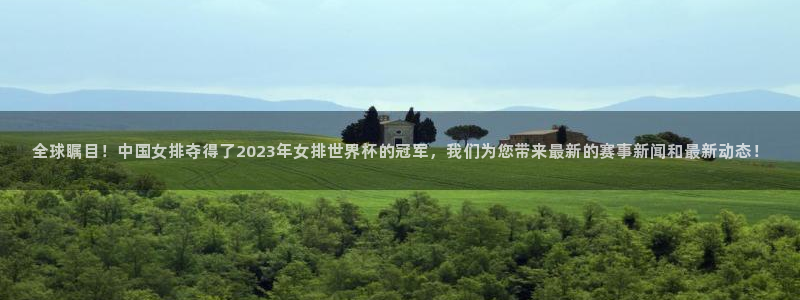 全球瞩目！中国女排夺得了2023年女排世界杯的冠军，我们为您带来最新的赛事新闻和最新动态！