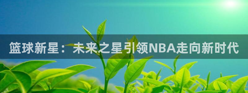 篮球新星：未来之星引领NBA走向新时代