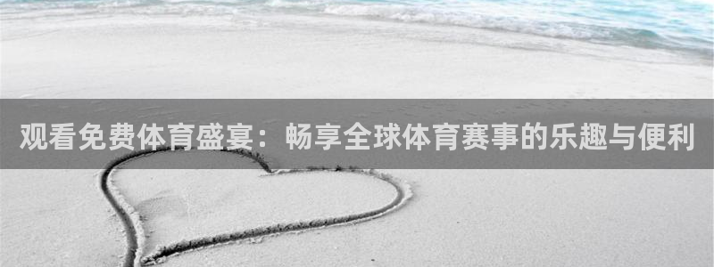 观看免费体育盛宴：畅享全球体育赛事的乐趣与便利