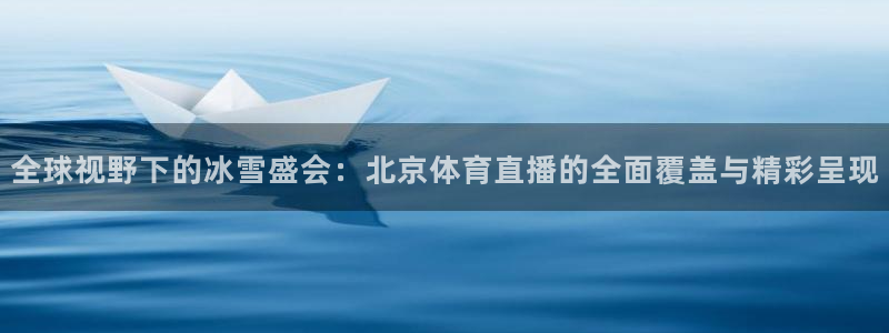 全球视野下的冰雪盛会：北京体育直播的全面覆盖与精彩呈现
