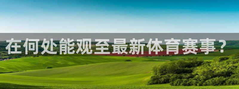 在何处能观至最新体育赛事？