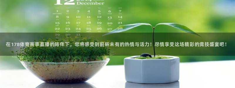 在178体育赛事直播的陪伴下，您将感受到前所未有的热情与活力！尽情享受这场精彩的竞技盛宴吧！