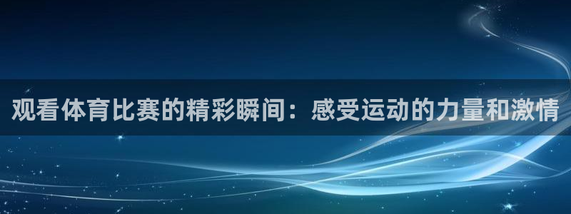 观看体育比赛的精彩瞬间：感受运动的力量和激情