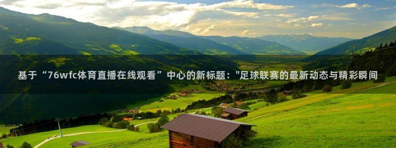 基于“76wfc体育直播在线观看”中心的新标题：\
