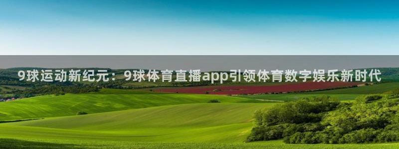 9球运动新纪元：9球体育直播app引领体育数字娱乐新时代