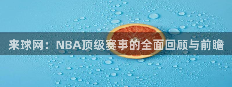 来球网：NBA顶级赛事的全面回顾与前瞻