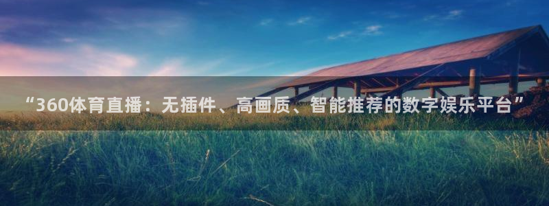 “360体育直播：无插件、高画质、智能推荐的数字娱乐平台”