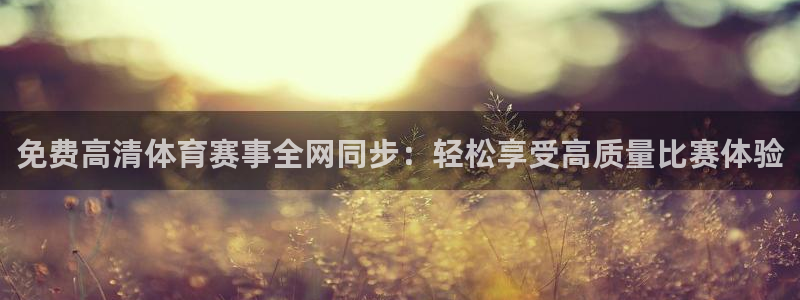 免费高清体育赛事全网同步：轻松享受高质量比赛体验