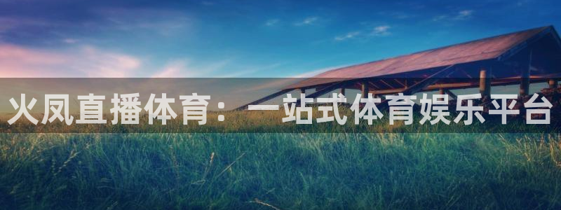 火凤直播体育：一站式体育娱乐平台
