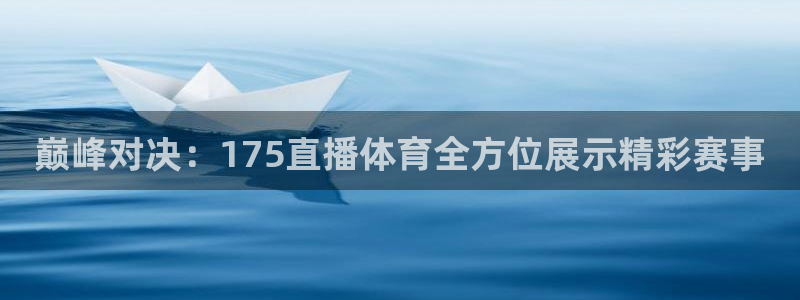 巅峰对决：175直播体育全方位展示精彩赛事