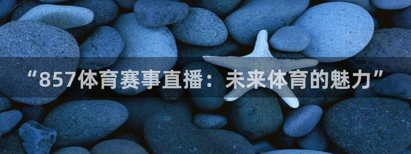 “857体育赛事直播：未来体育的魅力”