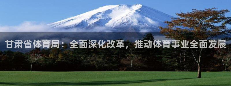 甘肃省体育局：全面深化改革，推动体育事业全面发展