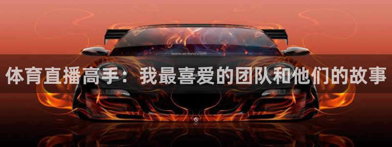 体育直播高手：我最喜爱的团队和他们的故事