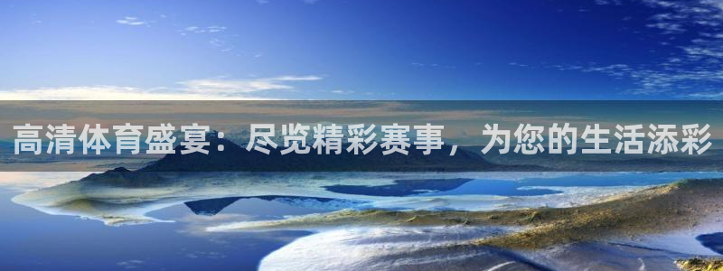 高清体育盛宴：尽览精彩赛事，为您的生活添彩