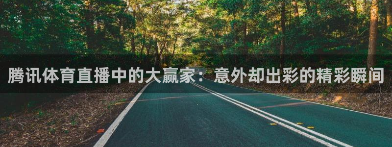 腾讯体育直播中的大赢家：意外却出彩的精彩瞬间
