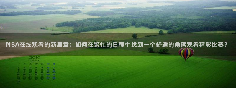 NBA在线观看的新篇章：如何在繁忙的日程中找到一个舒适的角落观看精彩比赛？